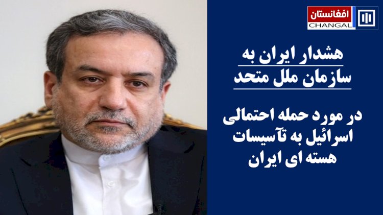 هشدار ایران به سازمان ملل متحد در مورد حمله احتمالی اسرائیل به تآسیسات هسته ای آنکشور